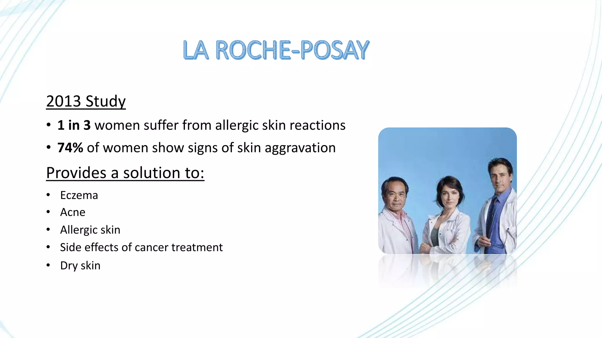 2013 Study
• 1 in 3 women suffer from allergic skin reactions
• 74% of women show signs of skin aggravation
• Eczema
• Acne
• Allergic skin
• Side effects of cancer treatment
• Dry skin
Provides a solution to:
 