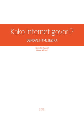 Kako Internet govori?
OSNOVE HTML JEZIKA
Tomislav Kaučić
Goran Alković
2013.
 