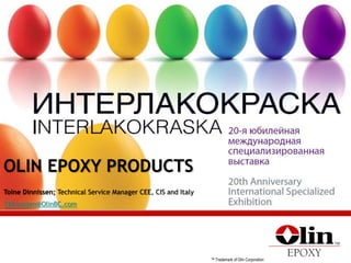 ™ Trademark of Olin Corporation
OLIN EPOXY PRODUCTS
Toine Dinnissen; Technical Service Manager CEE, CIS and Italy
TDinnissen@OlinBC.com
 