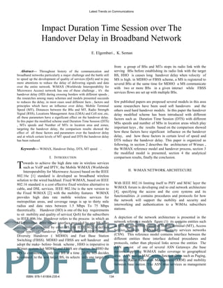 Keywords— WiMAX, Handover Delay, DTS, MT speed .
Abstract— Throughout history of the communication and
broadband networks particularly a major challenge and the battle still
to speed up the development of quality of services (QoS) and to pay
more attentions to reduce the delay of delivering signals and data
over the entire network. WiMAX (Worldwide Interoperability for
Microwave Access) network has one of these challenge , it's the
handover delay (HD) during crossing borders with different speeds ,
the researches among many schemes and models presented succeeds
to reduces the delay, in most cases used different facts , factors and
principles which have an influence over delay, Mobile Terminal
Speed (MT), Distances between the BSs and MT, Radio Strength
Signal (RSS), Locations Management Area (LMA) and Cell size..etc,
all these parameters have a significant effect on the handover delay.
In this paper the modified scheme used Duration Time Session (DTS)
, MTs speeds and Number of MTs in location area and zones,
targeting the handover delay, the comparison results showed the
effect of all these factors and parameters over the handover delay
and at which certain levels of MT speed and DTS the handover delay
has been reduced.
I. INTRODUCTION
owards to achieve the high data rate in wireless services
such as VoIP and IPTV, the Mobile WiMAX (Worldwide
Interoperability for Microwave Access) based on the IEEE
802.16e [1] standard is developed as broadband wireless
solution to the wired backhaul. Fixed WiMAX, based on IEEE
802.16 standard is a cost effective fixed wireless alternative to
cable, and DSL services. IEEE 802.16e is the new version to
the Fixed WiMAX [2] with the mobility features WiMAX
provides high data rate mobile wireless services for
metropolitan areas, and coverage range is up to thirty mile
radius and data rates between 1.5 Mbps To 75 Mbps
theoretically. Handover (HO) is one of the key requirements
to sit mobility and quality of service( QoS) for the subscribers
in IEEE 806.16e. Handover refers to the process in which an
MT transition from the air interface provided by one BS to an
air interface provided by other BS, the IEEE 802.16 defines
three types of handover [3]: hard handover (HHO), Marco
Diversity Handover ( MDHO) and Fast Base Station
Switching (FBSS). MDHO and FBSS are soft handover and
adopt the make- before- break scheme , HHO is imperative in
Wimax system but MDHO and FBSS are elective. In HHO the
MS is connected to only one BS at a time , if the MS decides
to connect to the new target BS, its selects only one target BS
from a group of BSs and MTs stops its radio link with the
serving BSs before establishing its radio link with the target
BS, HHO is causes long handover delay when velocity of
MS is high. in MDHO or FBSS scheme, a MS is registered to
several BSs at the same time for MDHO a MS communicate
with two or more BSs in a given interact while FBSS
services flows are set up with multiple BSs.
few published papers are proposed several models in this area
some researchers have been used soft handovers and the
others used hard handover models. In this paper the handover
delay modified scheme has been introduced with different
factors such as Duration Time Session (DTS) with different
MSs speeds and number of MSs in location areas which play
important keys , the results based on the comparison showed
how these factors have significant influence on the handover
delay, and how these factors in certain level of speed and
DTS reduce the handover delay. This paper is organized as
following, in section 2 describes the architecture of Wimax ,
the WiMAX reference model and handover process, section 3
the modified model is presented, section 4 the analytical
comparison results, finally the conclusion.
. WiMAX NETWORK ARCHITECURE
With IEEE 802.16 limiting itself to PHY and MAC layer the
WiMAX forum is developing end to end network architecture
[4], specifying the access and the core systems and its
functionalities ,it contains procedures and protocols for how
the network will support the mobility and security and
interworking and authentication to a WiMAx subscribers
stations.
A depiction of the network architecture is presented in the
network reference models figure (1) its contains entities such
as Mobile subscriber station or Mobile terminal (MT), Access
Service Network (ASN)and connectivity services networks
(CSN). This reference model contains interface between the
different entities these interface defined procedures and
protocols, rather than physical links across the entities The
ASN consist of one of several ASN Getaways ,the base
stations supplying WiMAX radio coverage to geographical
area. ASN mange MAC access functionalities such as Paging,
location, Radio Resources Management (RRM) and mobility
between base station. The ASN thus services as management
Impact Duration Time Session over The
Handover Delay in Broadband Network
E. Elgembari , K. Seman
T
Latest Trends on Communications
ISBN: 978-1-61804-235-4 134
TM
PDF Editor
 