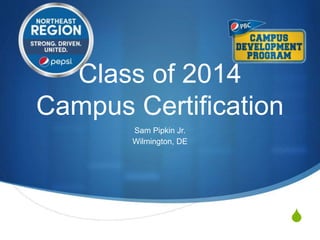 S
Class of 2014
Campus Certification
Sam Pipkin Jr.
Wilmington, DE
 