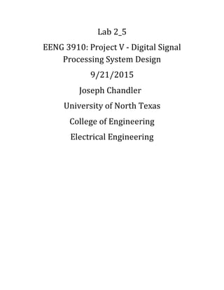 Lab 2_5
EENG 3910: Project V - Digital Signal
Processing System Design
9/21/2015
Joseph Chandler
University of North Texas
College of Engineering
Electrical Engineering
 