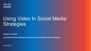Using Video In Social Media
Strategies
Melanie Kraintz
Social Media Channel Manager for Data Center and Software Defined Networks
March 2015
 