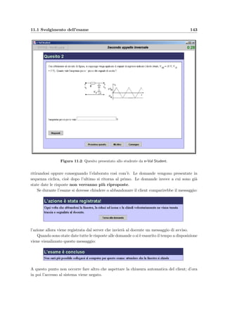 140 Manuale del docente
3. scegliere i tre pesi per le risposte corrette, non date ed errate;
4. stampare la tabella dei risultati con il bottone Tabella risultati .
Queste operazioni possono essere compiute gi`a durante lo svolgimento dell’esame, con la
possibilit`a di seguire “in diretta” l’andamento dell’esame (per aggiornare la pagina premere
il pulsante in alto Aggiorna ); bisogna fare attenzione comunque a non visualizzare la tabella
dei risultati perch´e disattiverebbe automaticamente l’esame interrompendone lo svolgimento.
 