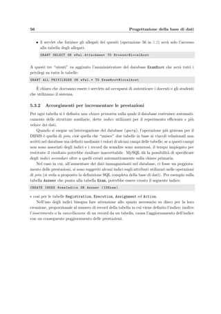 5.3 Schema ﬁsico 53
CurrentQuestion SMALLINT NOT NULL DEFAULT 1,
MaxLength INT NOT NULL,
Result VARCHAR(10),
PRIMARY KEY (IDStudent, IDExam),
UNIQUE (IDStudent, IDExam),
#INDEX (IDExam),
FOREIGN KEY (IDStudent) REFERENCES Student ON DELETE CASCADE,
FOREIGN KEY (IDExam) REFERENCES Exam ON DELETE NO ACTION);
CREATE TABLE Registration (
IDStudent INT NOT NULL,
IDExam INT NOT NULL,
RegistrationDate DATE,
PRIMARY KEY (IDStudent, IDExam),
UNIQUE (IDStudent, IDExam),
#INDEX (IDExam),
FOREIGN KEY (IDStudent) REFERENCES Student ON DELETE CASCADE,
FOREIGN KEY (IDExam) REFERENCES Exam ON DELETE NO ACTION);
CREATE TABLE Action (
IDStudent INT NOT NULL,
IDExam INT NOT NULL,
Time DATETIME NOT NULL,
Code VARCHAR(50) NOT NULL, #see Execution
Type VARCHAR(50),
Parameters TINYTEXT,
PRIMARY KEY (IDStudent, IDExam, Time),
UNIQUE (IDStudent, IDExam, Time),
#INDEX (IDExam),
#INDEX (Time),
FOREIGN KEY (IDStudent) REFERENCES Student ON DELETE CASCADE,
FOREIGN KEY (IDExam) REFERENCES Exam ON DELETE NO ACTION);
 