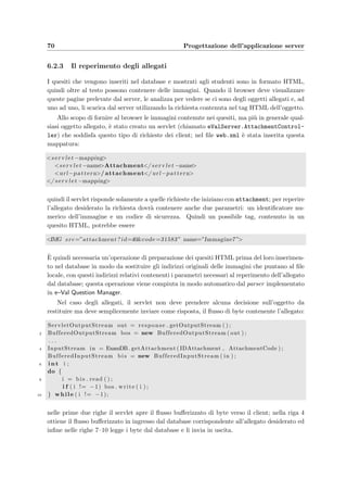 6.2 Controller: i Servlet 67
6.2.2 Lo studente
Welcome.jsp
Authentication.jsp
inizio dell’esame
AuthenticationFail.jsp
Question.jsp
risposta al quesito
prossimo quesito
aggiornamento del quesito corrente
ritiro dall’esame
consegna del compito
ActionRecorded.jsp
ritorno al quesito
InvalidAnswer.jsp
ritorno al quesito
ConfirmEnd.jsp
conferma del ritiro o della consegna
ritorno al quesito
End.jsp
il client studente è stato attivato
primo quesito
è stata compiuta un’azione non consentita
è stata data una risposta
non è autorizzato
è stato autenticato
lo studente ha richiesto un login
di tipo sbagliato
va al prossimo quesito
ritiro o consegna del compito
fine dell’esame
vai al prossimo quesito
già risposto a tutte le domande
Figura 6.4: Logica di funzionamento del controller per lo studente.
Il funzionamento e la realizzazione del controller che riceve le richieste dello studente,
generate dall’applicazione e–Val Student, `e del tutto simile a quello del docente (si veda
a proposito la ﬁgura 6.2). Le diﬀerenze riguardano naturalmente la logica implementata
illustrata nel diagramma di ﬁgura 6.4, e la modalit`a di autenticazione che deve essere pi`u
 