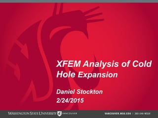 XFEM Analysis of Cold
Hole Expansion
Daniel Stockton
2/24/2015
 