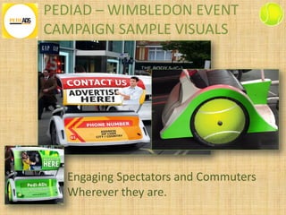 PEDIAD – WIMBLEDON EVENT
CAMPAIGN SAMPLE VISUALS
Engaging Spectators and Commuters
Wherever they are.
 