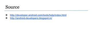 Source
❖ http://developer.android.com/tools/help/index.html
❖ http://android-developers.blogspot.in/
 