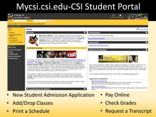 Mycsi.csi.edu-CSI Student Portal
• New Student Admission Application
• Add/Drop Classes
• Print a Schedule
• Pay Online
• Check Grades
• Request a Transcript
 