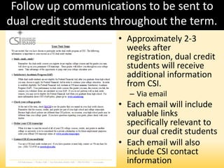 Follow up communications to be sent to
dual credit students throughout the term.
• Approximately 2-3
weeks after
registration, dual credit
students will receive
additional information
from CSI.
– Via email
• Each email will include
valuable links
specifically relevant to
our dual credit students
• Each email will also
include CSI contact
information
 