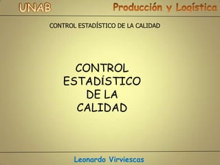 CONTROL ESTADÍSTICO DE LA CALIDAD




      CONTROL
    ESTADÍSTICO
       DE LA
      CALIDAD



       Leonardo Virviescas
 