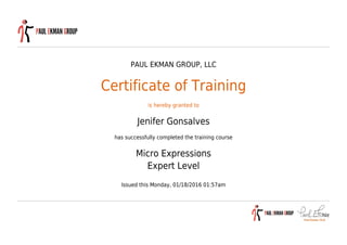 PAUL EKMAN GROUP, LLC
Certificate of Training
is hereby granted to
Jenifer Gonsalves
has successfully completed the training course
Micro Expressions
Expert Level
Issued this Monday, 01/18/2016 01:57am
 