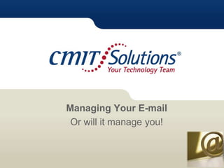 Confidential – © CMIT Solutions, Inc.
Managing Your E-mail
Or will it manage you!
 