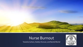 Nurse Burnout
TaneshaCarlson, Katelyn Duncan, and Rachel Mortel
 