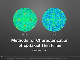 Methods for Characterization
of Epitaxial Thin Films
- Matthew Clark -
PLT (110) Pt (110)
Analysis of thin ﬁlm materials http://www.rigaku.com/en/products/xrd/ultima/app033 (accessed Nov 15, 2016).
 