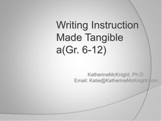 Writing Instruction
Made Tangible
a(Gr. 6-12)
KatherineMcKnight, Ph.D.
Email: Katie@KatherineMcKnight.com
 