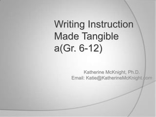 Writing Instruction Made Tangible a(Gr. 6-12)  Katherine McKnight, Ph.D. Email: Katie@KatherineMcKnight.com 