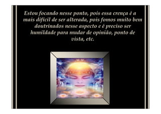 Estou focando nesse ponto, pois essa crença é a
mais difícil de ser alterada, pois fomos muito bem
doutrinados nesse aspecto e é preciso ser
humildade para mudar de opinião, ponto de
vista, etc.
 