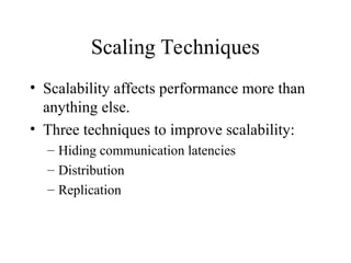 Scaling Techniques
• Scalability affects performance more than
anything else.
• Three techniques to improve scalability:
– Hiding communication latencies
– Distribution
– Replication
 