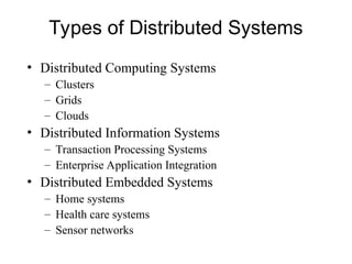 Types of Distributed Systems
• Distributed Computing Systems
– Clusters
– Grids
– Clouds
• Distributed Information Systems
– Transaction Processing Systems
– Enterprise Application Integration
• Distributed Embedded Systems
– Home systems
– Health care systems
– Sensor networks
 