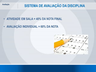 Avaliação
4
SISTEMA DE AVALIAÇÃO DA DISCIPLINA
• ATIVIDADE EM SALA = 40% DA NOTA FINAL
• AVALIAÇÃO INDIVIDUAL = 60% DA NOTA
 