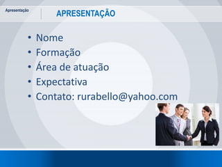 Apresentação
5
APRESENTAÇÃO
• Nome
• Formação
• Área de atuação
• Expectativa
• Contato: rurabello@yahoo.com
 