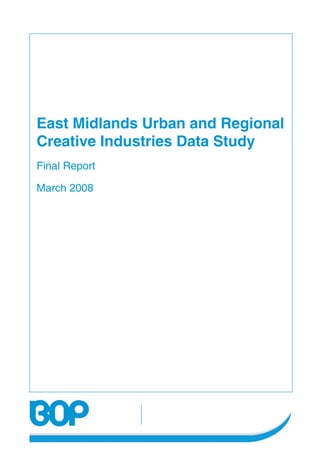 East Midlands Urban and Regional
Creative Industries Data Study
Final Report
March 2008
 