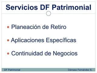 Servicios DF Patrimonial
 Planeación de Retiro
 Aplicaciones Específicas
 Continuidad de Negocios
DF Patrimonial Dámaso Fernández S.
 