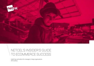 NETCEL’S INSIDER’S GUIDE
TO ECOMMERCE SUCCESS
Useful tips and advice for managers in large organisations.
2016 edition.
 