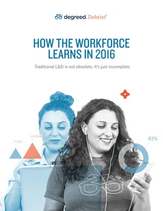 HOW THE WORKFORCE
LEARNS IN 2016
Traditional L&D is not obsolete. It’s just incomplete.
Debrief
61%
 