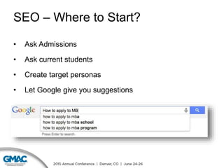 SEO – Where to Start?
• Ask Admissions
• Ask current students
• Create target personas
• Let Google give you suggestions
 