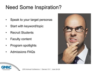 Need Some Inspiration?
• Speak to your target personas
• Start with keyword/topic
• Recruit Students
• Faculty content
• Program spotlights
• Admissions FAQs
 