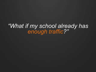 “What if my school already has
enough traffic?”
 