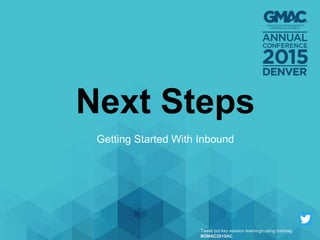 Next Steps
Getting Started With Inbound
Tweet out key session learnings using hashtag
#GMAC2015AC
 