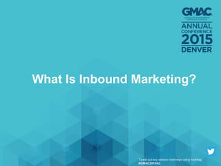 What Is Inbound Marketing?
Tweet out key session learnings using hashtag
#GMAC2015AC
 