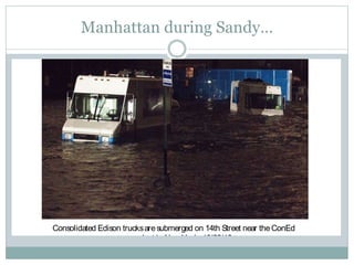 Manhattan during Sandy…
Consolidated Edison trucksaresubmerged on 14th Street near theConEd
power plant in NewYork. 10/29/12
http://bigstory.ap.org/article/coned-prepped-big-storm-got-even-bigger-1
 