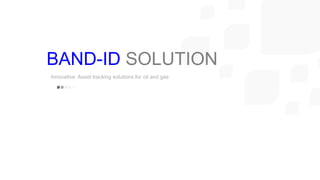 Innovative Asset tracking solutions for oil and gas
BAND-ID SOLUTION
 
