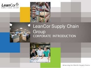 Advancing the World’s Supply Chains
LeanCor Supply Chain
Group
CORPORATE INTRODUCTION
 