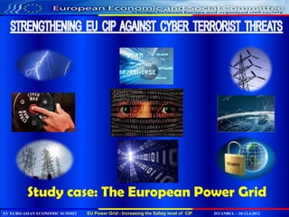 XV EURO-ASIAN ECONOMIC SUMMIT EU Power Grid - Increasing the Safety level of CIP ISTANBUL – 10-12.4.2012
Study case: The European Power Grid
 