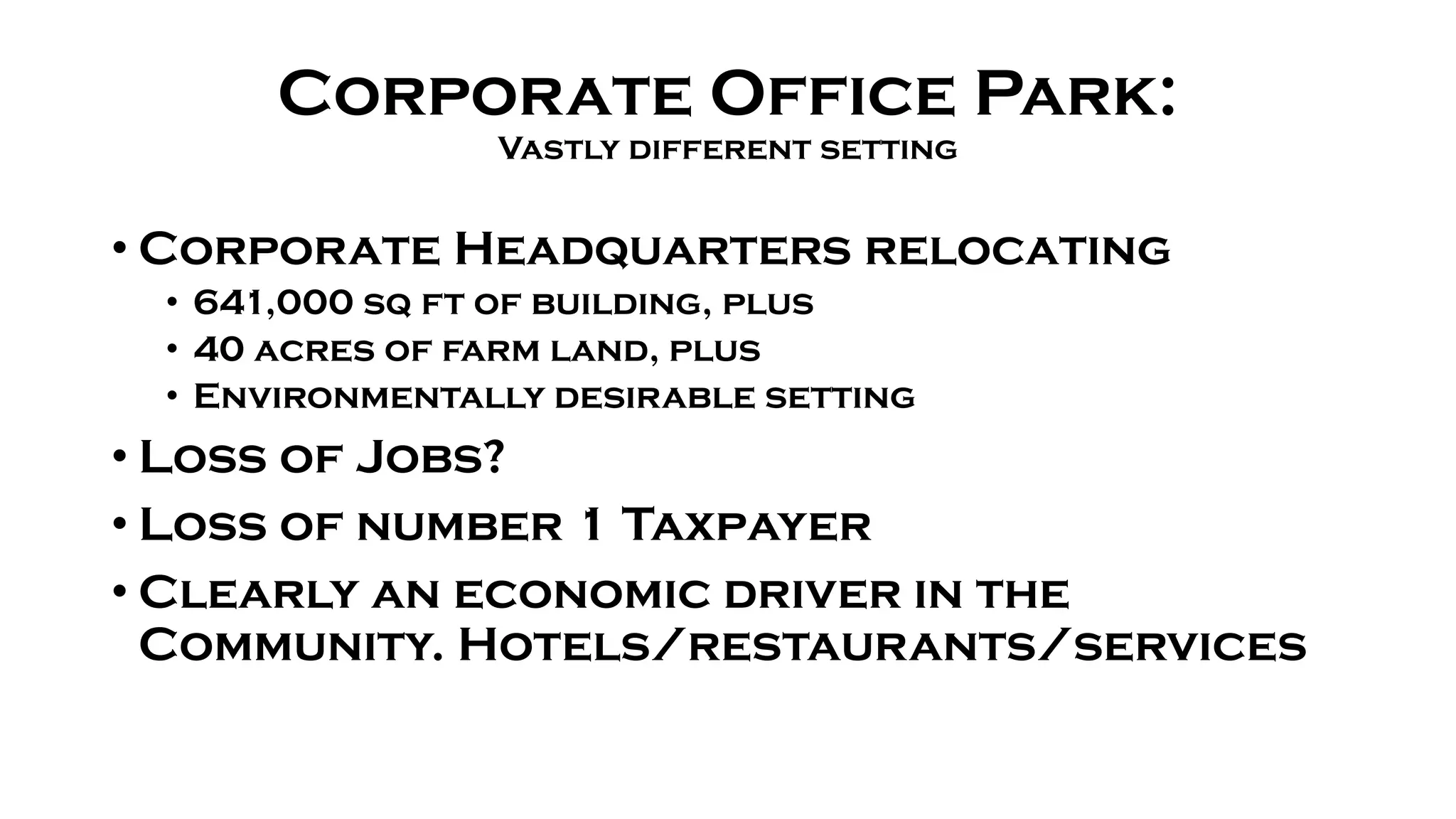 Corporate Office Park:
Vastly different setting
• Corporate Headquarters relocating
• 641,000 sq ft of building, plus
• 40 acres of farm land, plus
• Environmentally desirable setting
• Loss of Jobs?
• Loss of number 1 Taxpayer
• Clearly an economic driver in the
Community. Hotels/restaurants/services
 