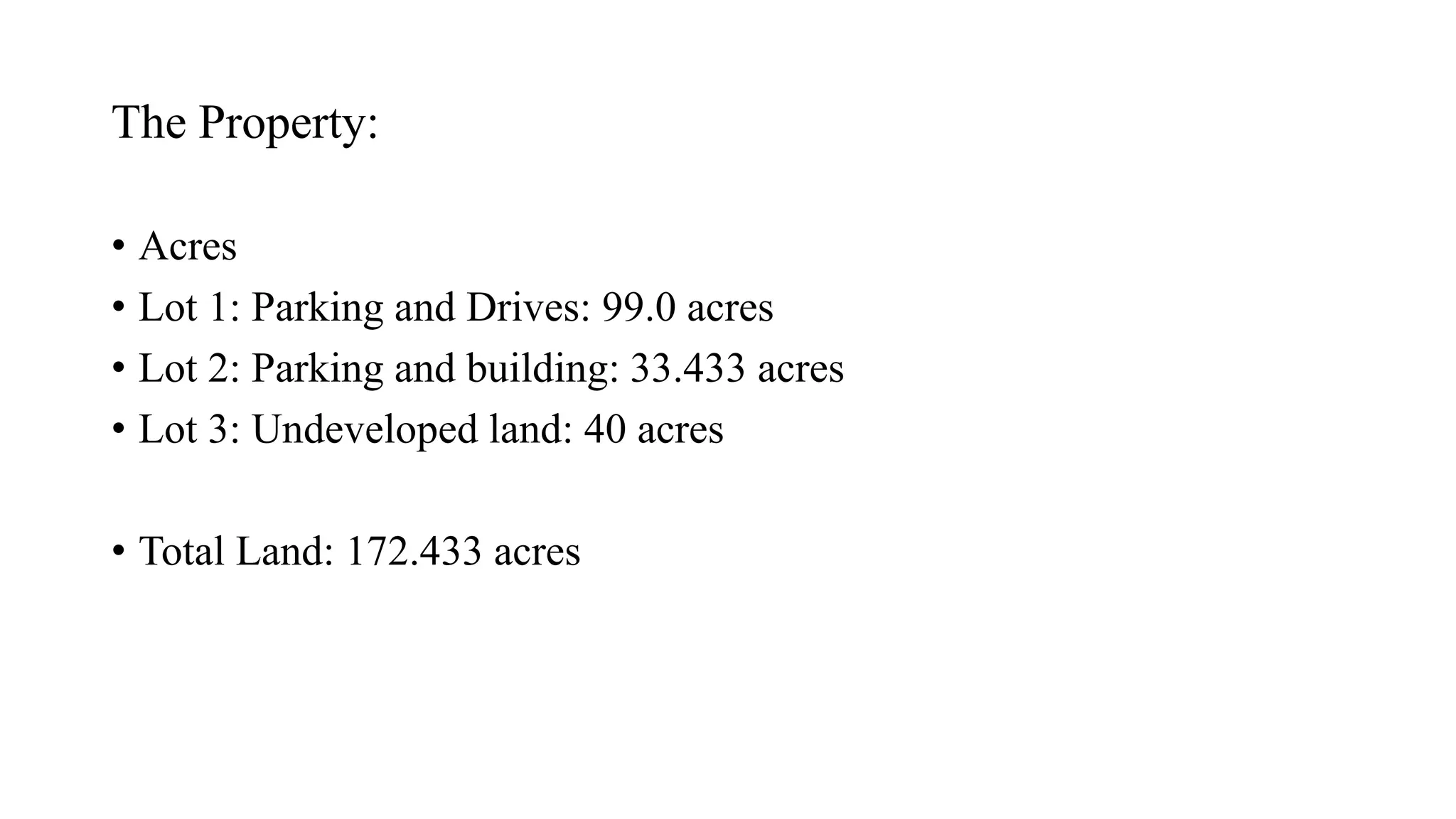 The Property:
• Acres
• Lot 1: Parking and Drives: 99.0 acres
• Lot 2: Parking and building: 33.433 acres
• Lot 3: Undeveloped land: 40 acres
• Total Land: 172.433 acres
 