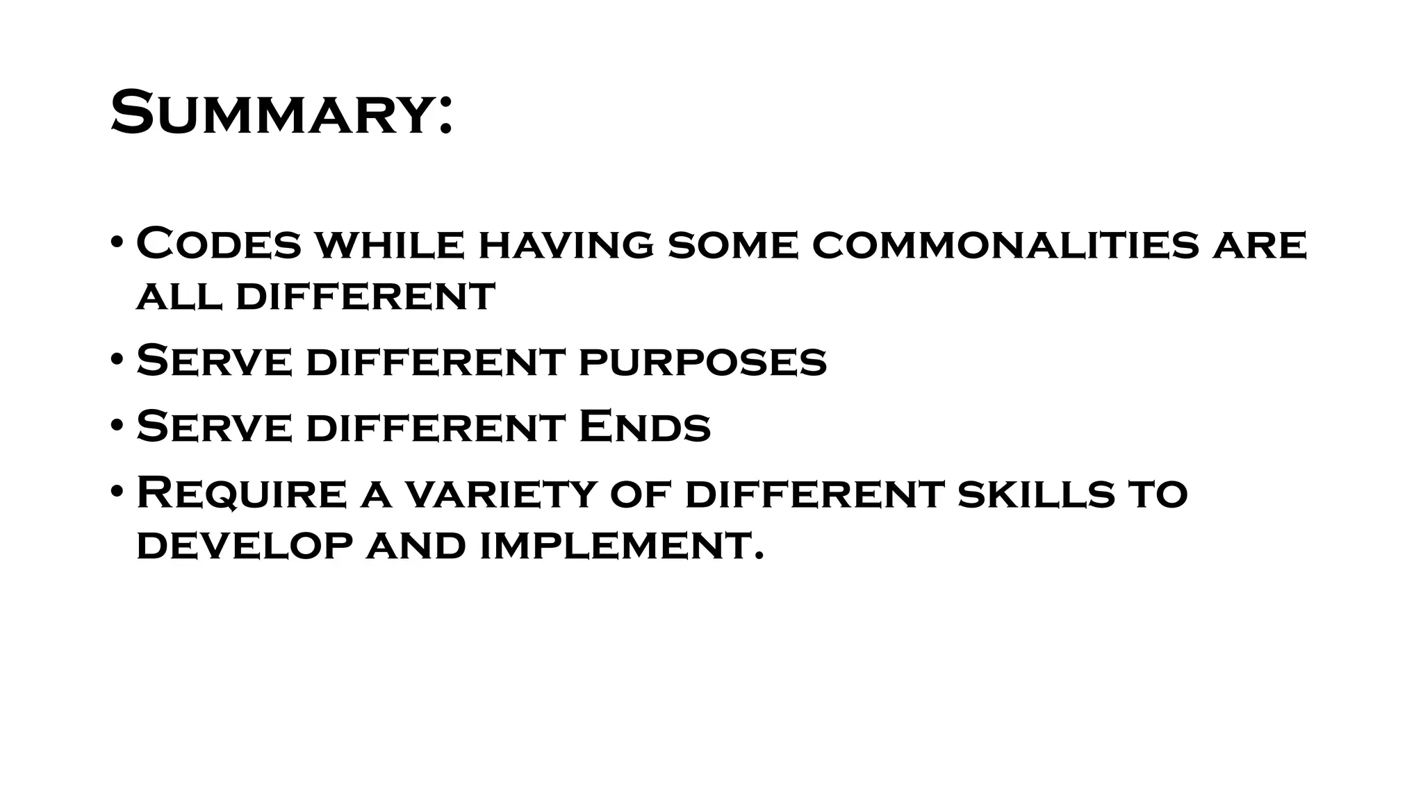 Summary:
• Codes while having some commonalities are
all different
• Serve different purposes
• Serve different Ends
• Require a variety of different skills to
develop and implement.
 