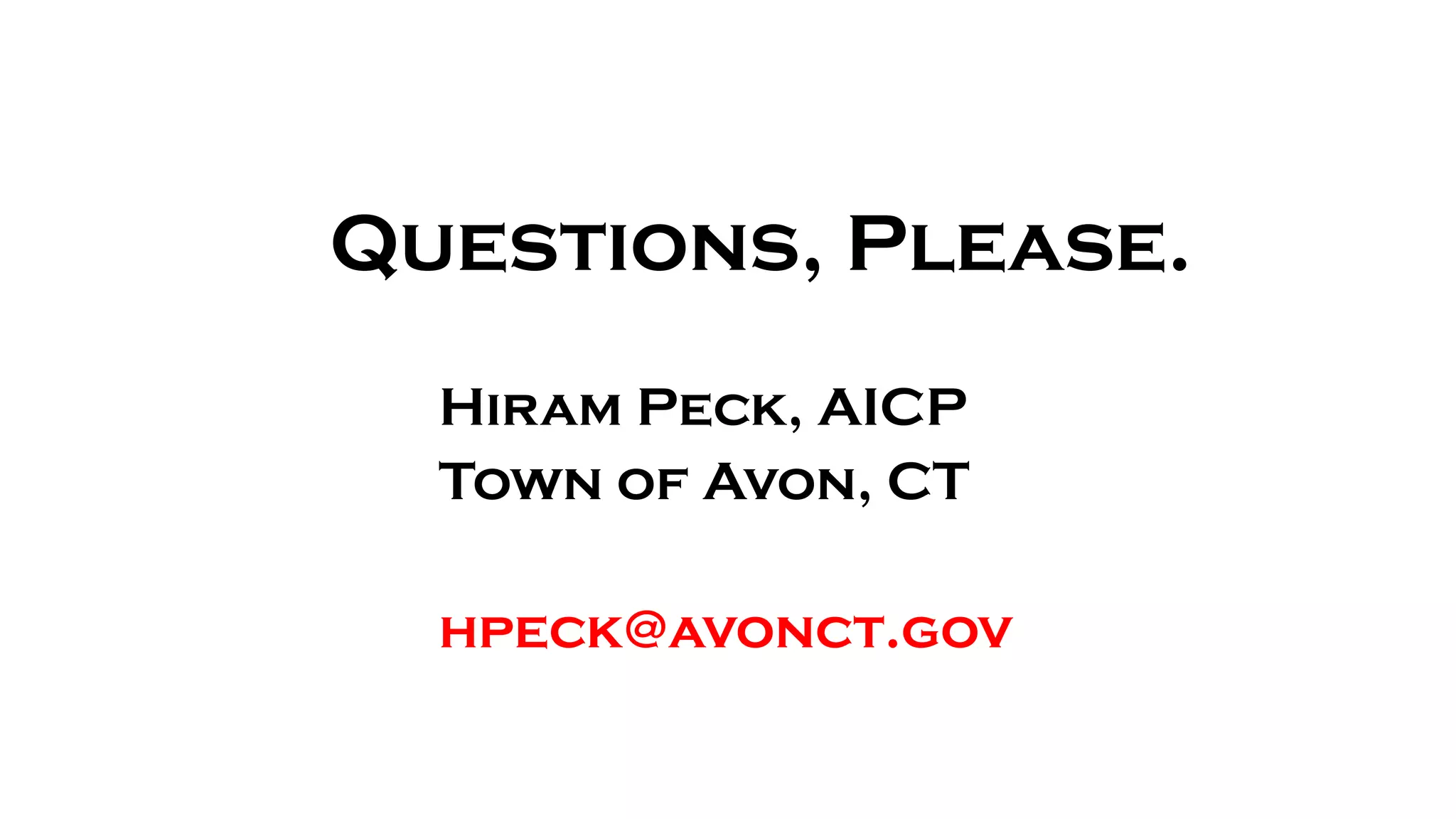 Questions, Please.
Hiram Peck, AICP
Town of Avon, CT
hpeck@avonct.gov
 