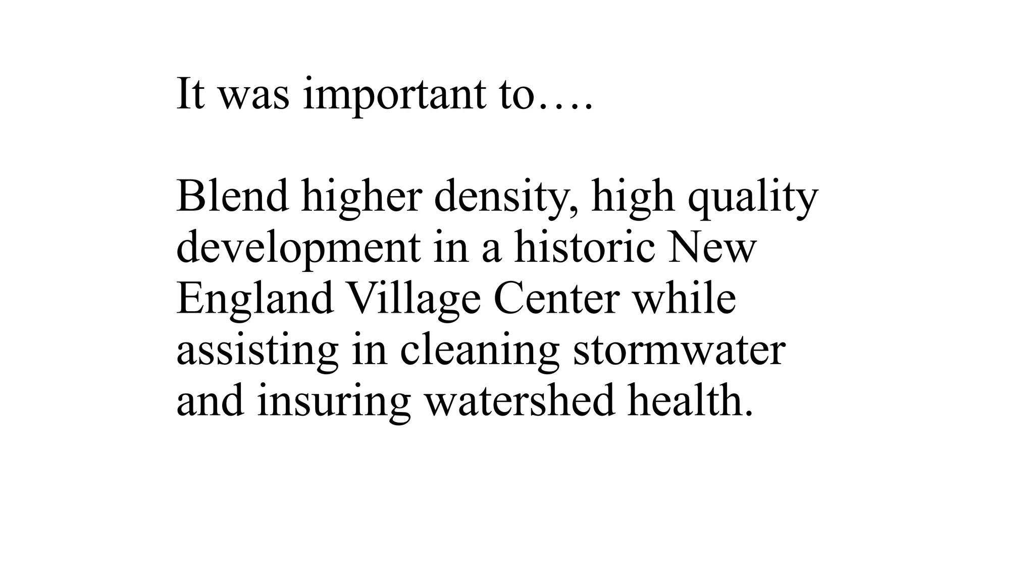 It was important to….
Blend higher density, high quality
development in a historic New
England Village Center while
assisting in cleaning stormwater
and insuring watershed health.
 