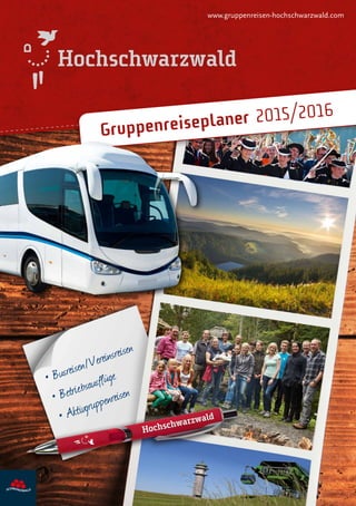 • Busreisen/Vereinsreisen
• Betriebsausflüge
• Aktivgruppenreisen
www.gruppenreisen-hochschwarzwald.com
Gruppenreiseplaner 2015/2016
 