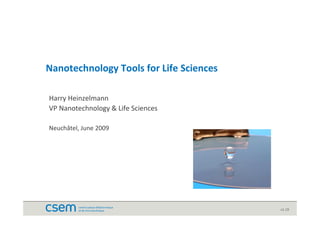 Nanotechnology Tools for Life Sciences

Harry Heinzelmann
VP Nanotechnology & Life Sciences

Neuchâtel, June 2009




                                         v1.19
 