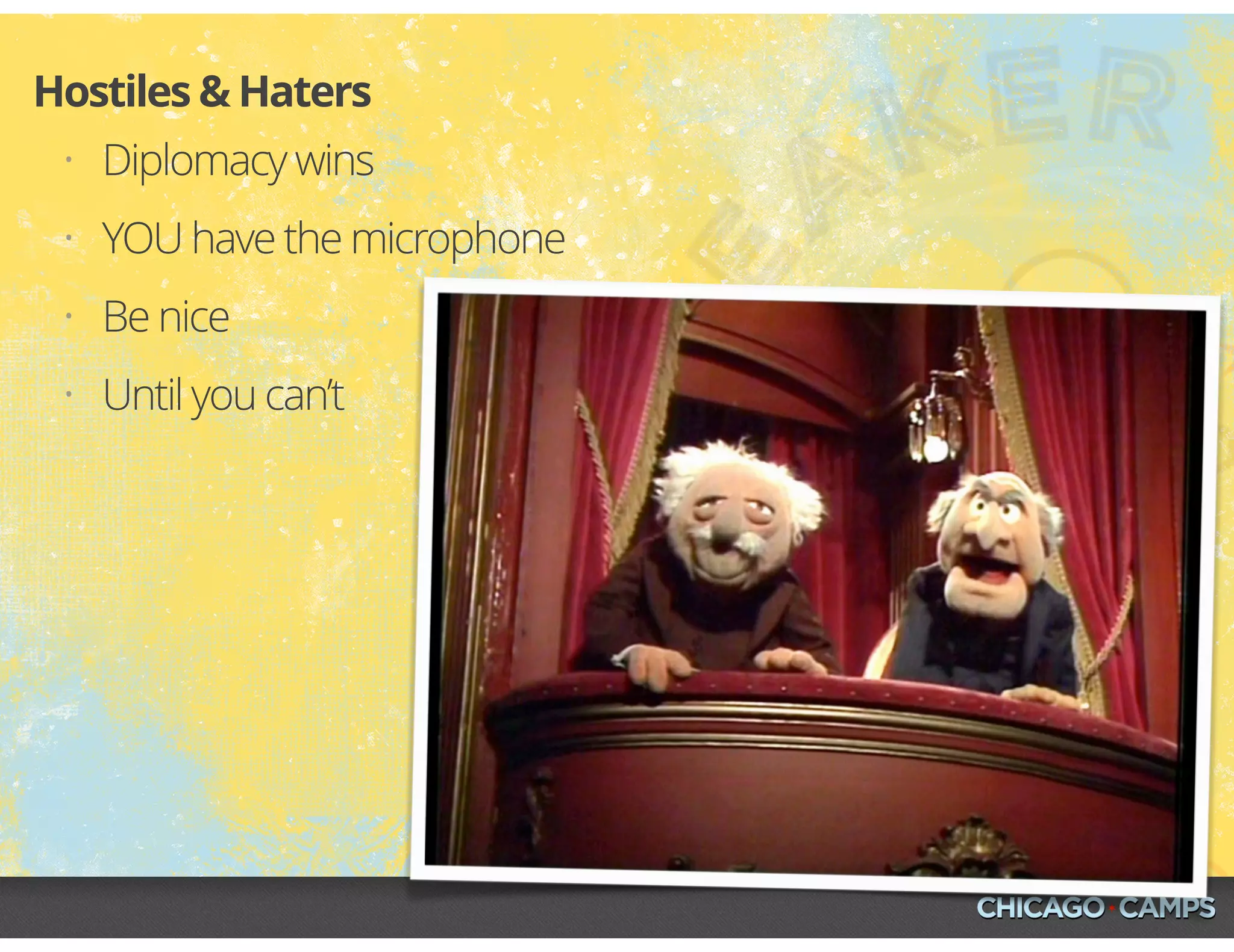 • Diplomacy wins
• YOU have the microphone
• Be nice
• Until you can’t
Hostiles & Haters
 