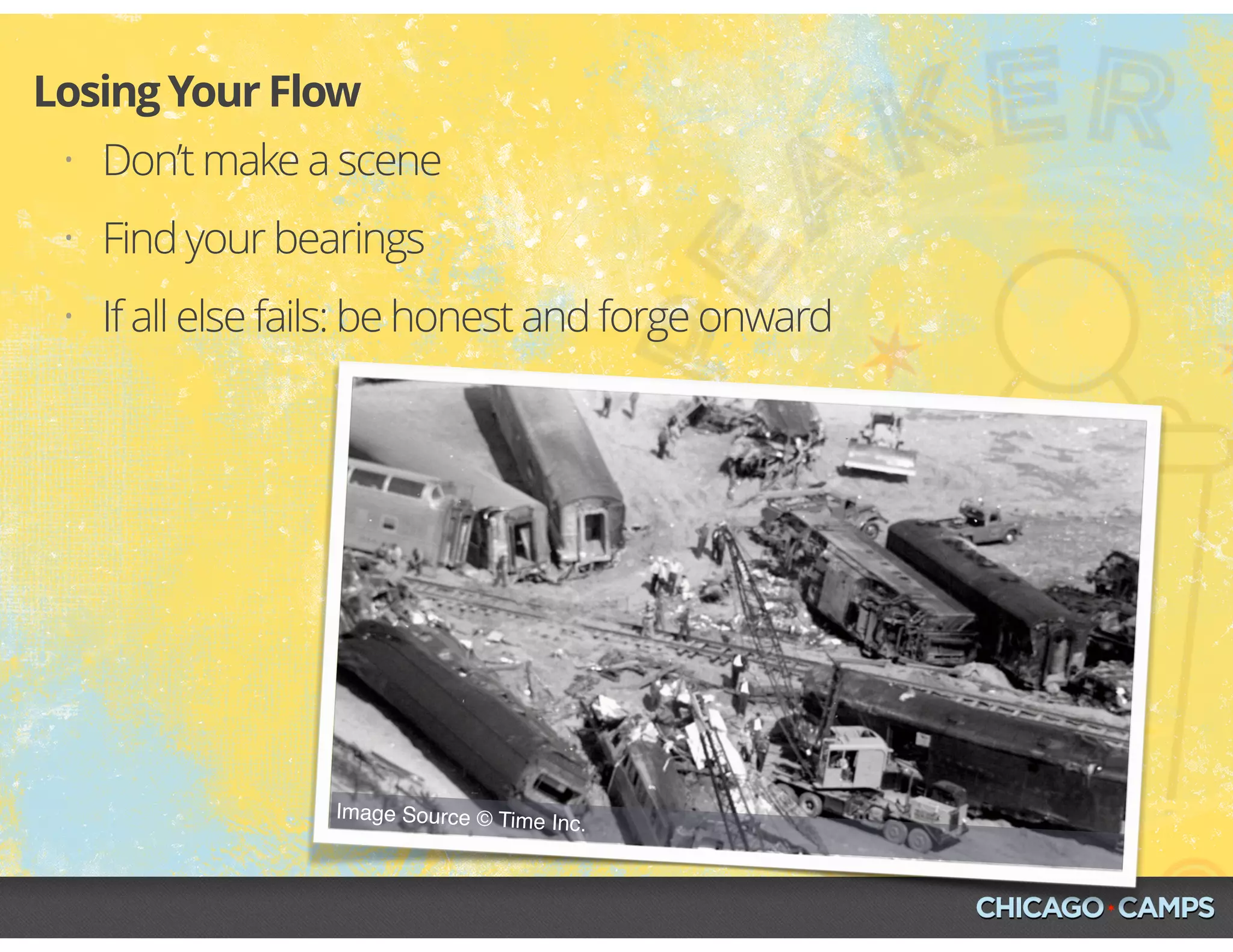 • Don’t make a scene
• Find your bearings
• If all else fails: be honest and forge onward
Losing Your Flow
Image Source © Time Inc.
 
