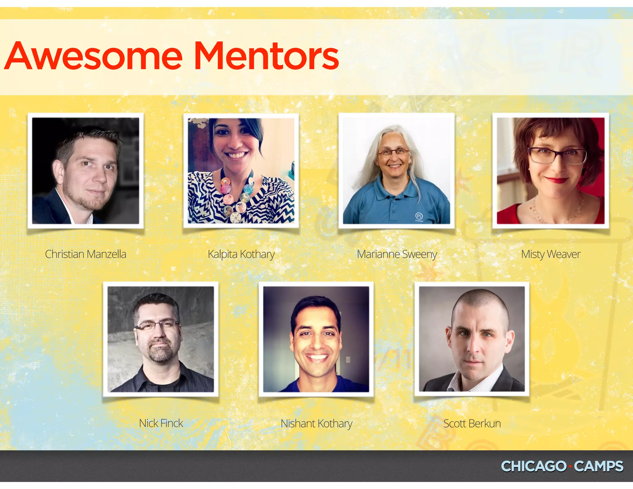Awesome Mentors
Kalpita Kothary Marianne SweenyChristian Manzella
Nick Finck Nishant Kothary Scott Berkun
Misty Weaver
 